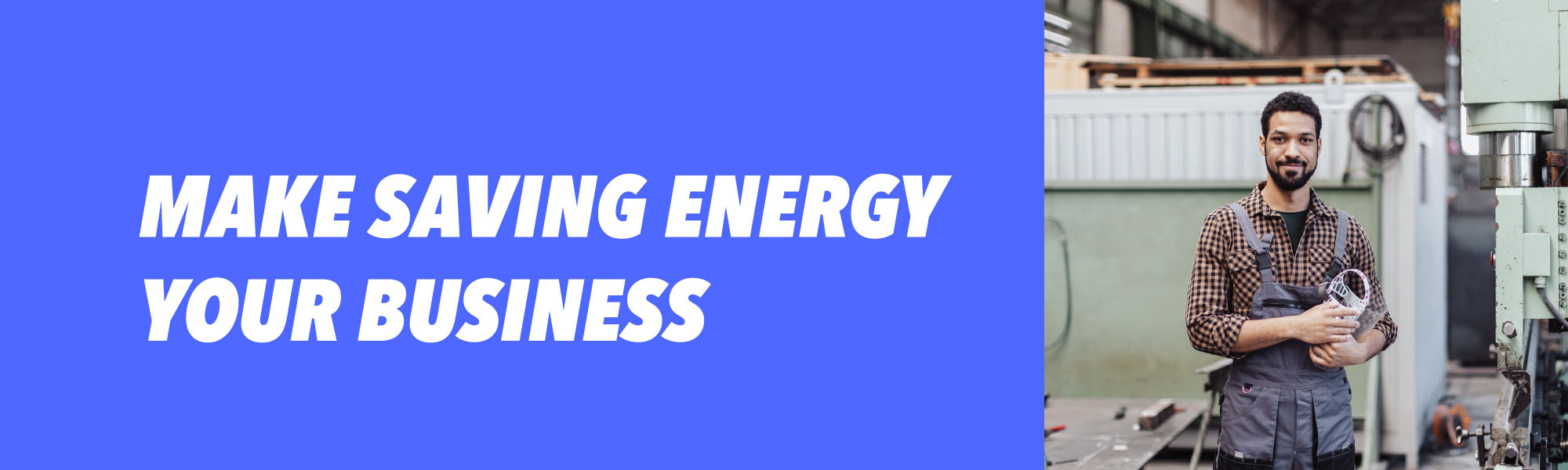 Text saying Make Saving Energy Your Business next to a business person in a workshop